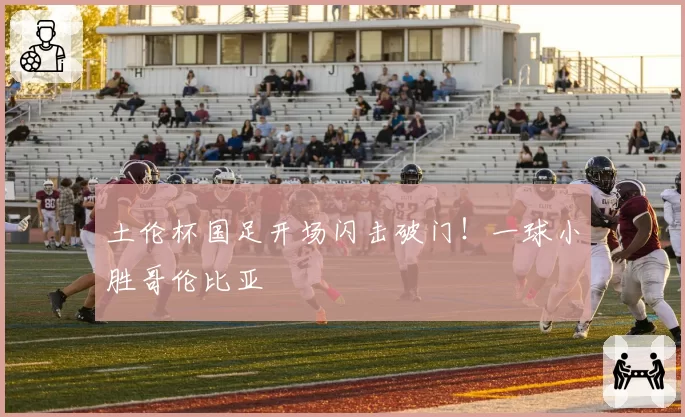 土伦杯国足开场闪击破门！一球小胜哥伦比亚