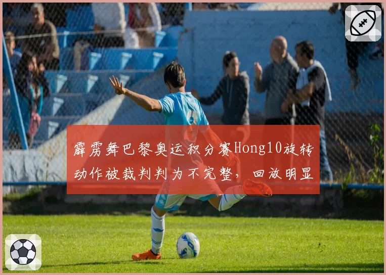 霹雳舞巴黎奥运积分赛Hong10旋转动作被裁判判为不完整，回放明显完成
