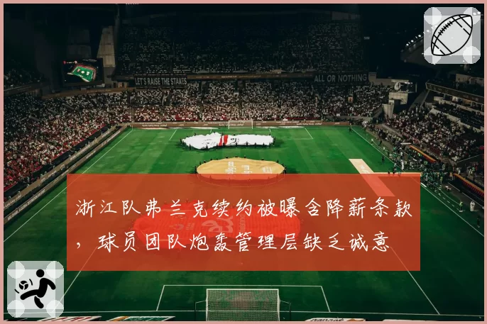 浙江队弗兰克续约被曝含降薪条款，球员团队炮轰管理层缺乏诚意