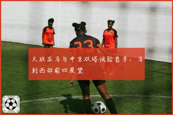 文班亚马与申京双塔试验首季，马刺西部前四展望