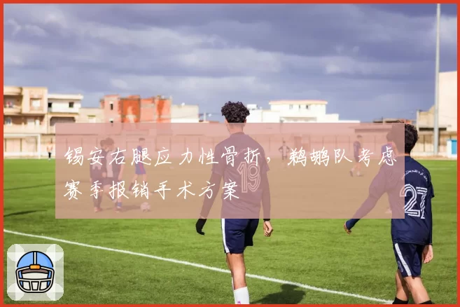 锡安右腿应力性骨折，鹈鹕队考虑赛季报销手术方案