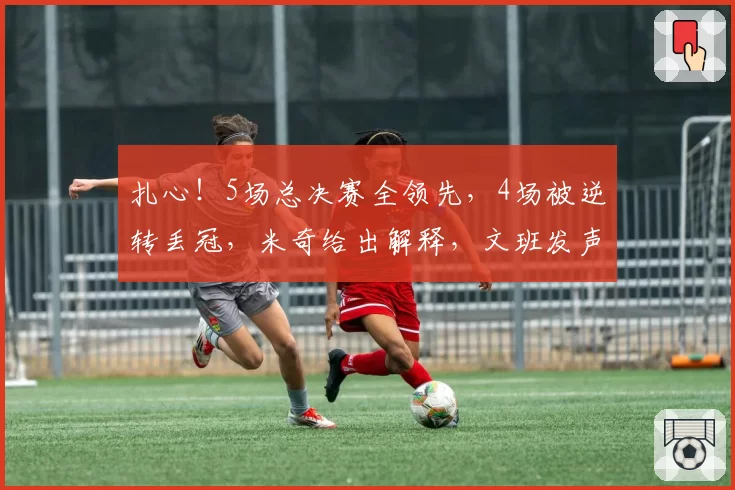 扎心！5场总决赛全领先，4场被逆转丢冠，米奇给出解释，文班发声