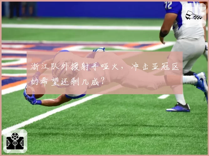 浙江队外援射手哑火，冲击亚冠区的希望还剩几成？