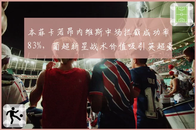 本菲卡若昂内维斯中场拦截成功率83%，葡超新星战术价值吸引英超豪门关注