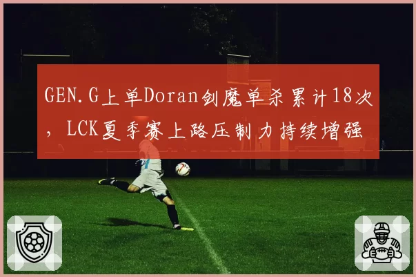 GEN.G上单Doran剑魔单杀累计18次，LCK夏季赛上路压制力持续增强