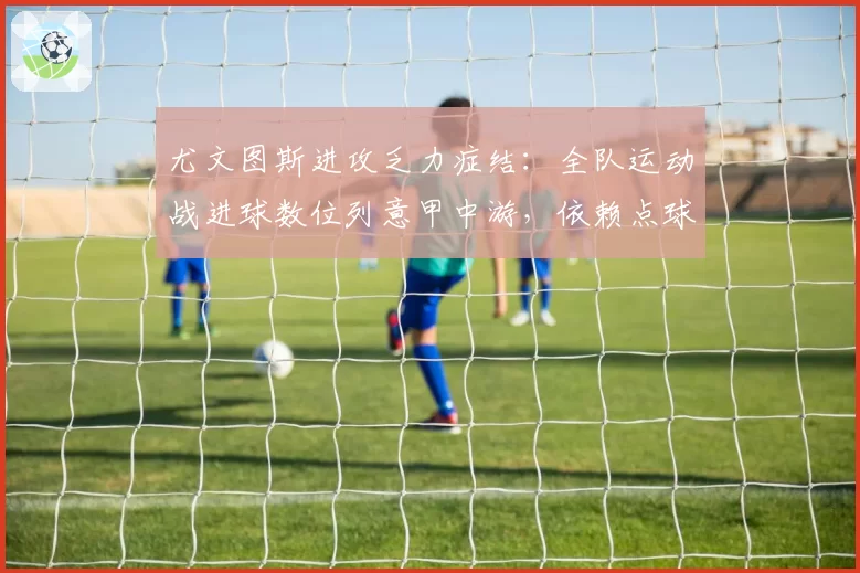 尤文图斯进攻乏力症结：全队运动战进球数位列意甲中游，依赖点球破局