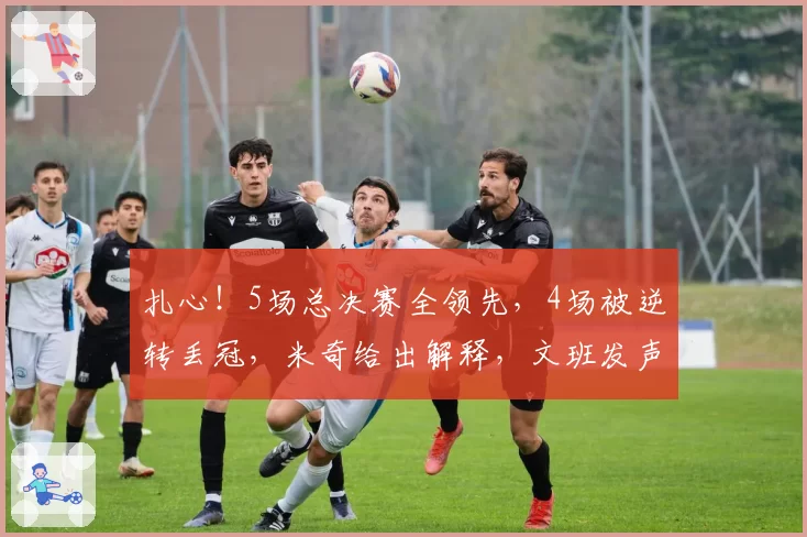 扎心！5场总决赛全领先，4场被逆转丢冠，米奇给出解释，文班发声