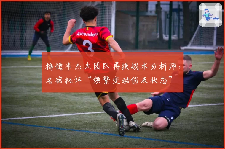 梅德韦杰夫团队再换战术分析师，名宿批评“频繁变动伤及状态”