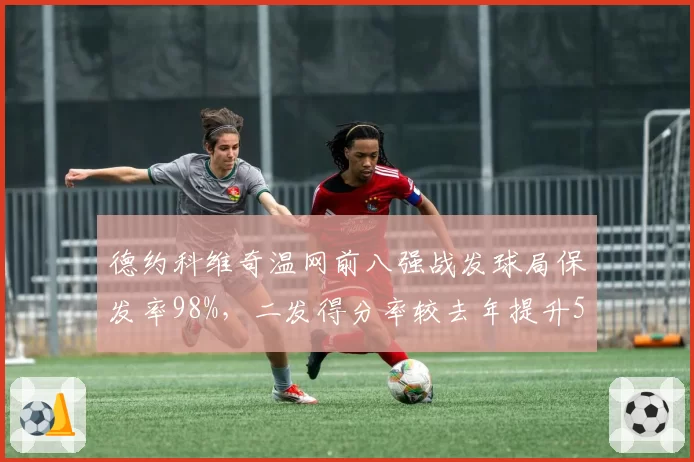 德约科维奇温网前八强战发球局保发率98%，二发得分率较去年提升5%