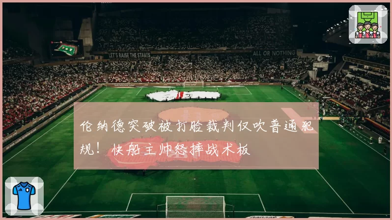 伦纳德突破被打脸裁判仅吹普通犯规!快船主帅怒摔战术板