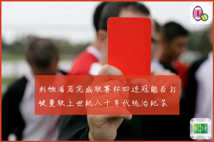 利物浦若完成联赛杯四连冠能否打破曼联上世纪八十年代统治纪录