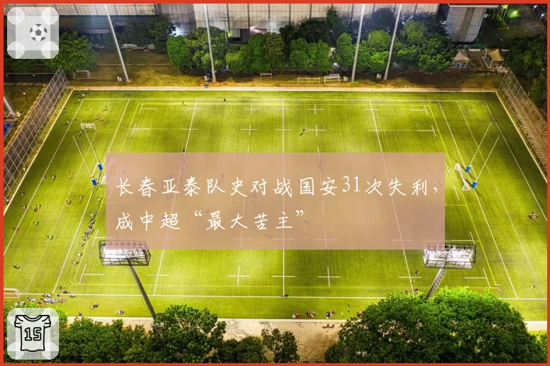 长春亚泰队史对战国安31次失利，成中超“最大苦主”