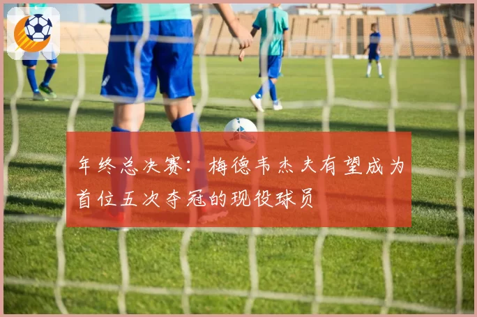 年终总决赛：梅德韦杰夫有望成为首位五次夺冠的现役球员