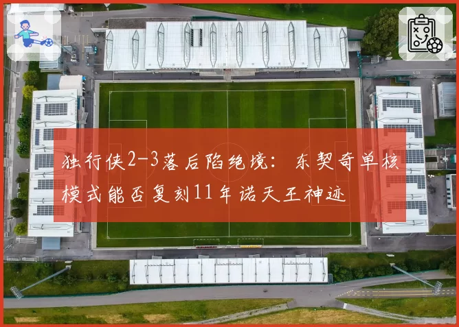独行侠2-3落后陷绝境：东契奇单核模式能否复刻11年诺天王神迹