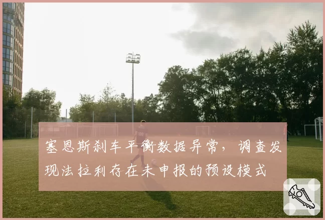 塞恩斯刹车平衡数据异常，调查发现法拉利存在未申报的预设模式