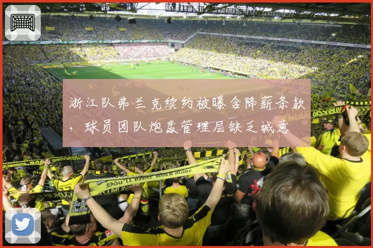 浙江队弗兰克续约被曝含降薪条款，球员团队炮轰管理层缺乏诚意